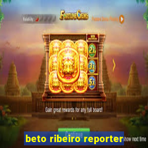 beto ribeiro reporter